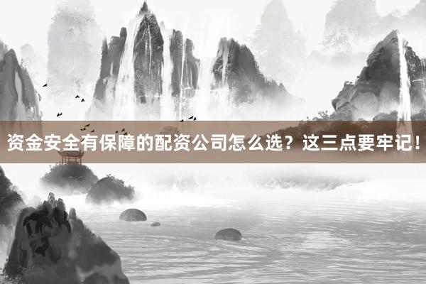 资金安全有保障的配资公司怎么选？这三点要牢记！