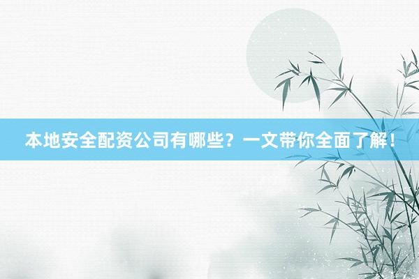 本地安全配资公司有哪些？一文带你全面了解！
