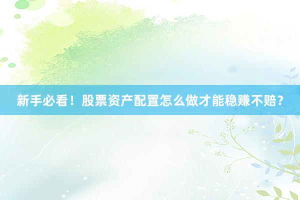 新手必看！股票资产配置怎么做才能稳赚不赔？