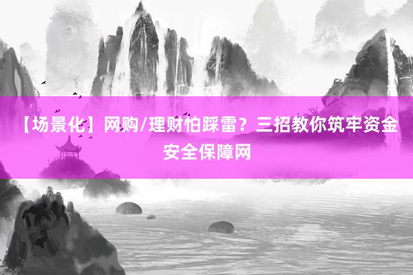 【场景化】网购/理财怕踩雷？三招教你筑牢资金安全保障网