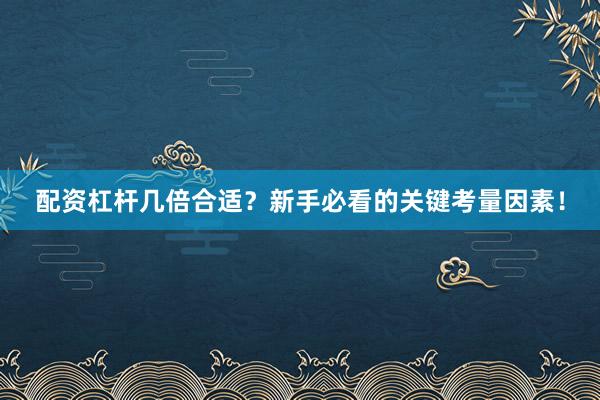 配资杠杆几倍合适？新手必看的关键考量因素！