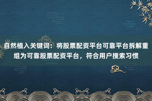 自然植入关键词：将股票配资平台可靠平台拆解重组为可靠股票配资平台，符合用户搜索习惯