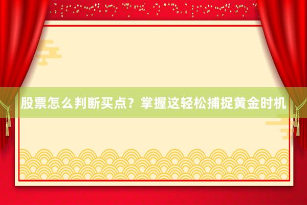股票怎么判断买点？掌握这轻松捕捉黄金时机