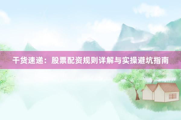 干货速递：股票配资规则详解与实操避坑指南