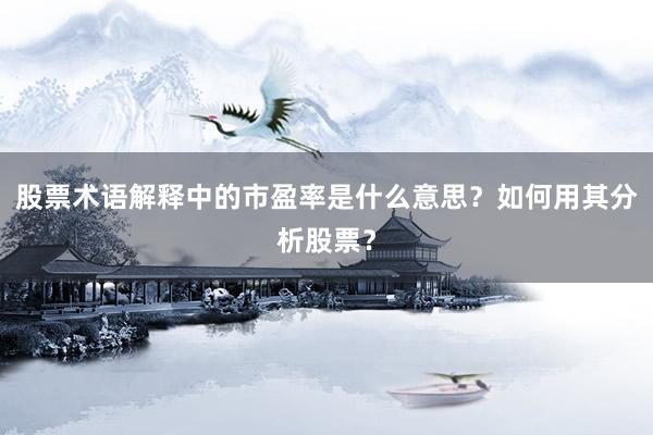 股票术语解释中的市盈率是什么意思？如何用其分析股票？