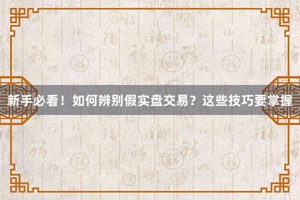 新手必看！如何辨别假实盘交易？这些技巧要掌握