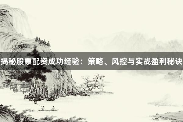 揭秘股票配资成功经验：策略、风控与实战盈利秘诀