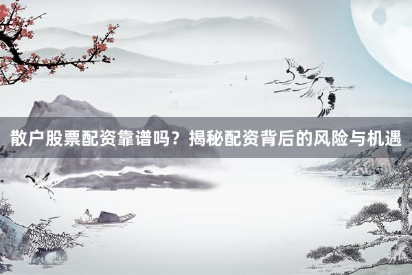 散户股票配资靠谱吗？揭秘配资背后的风险与机遇