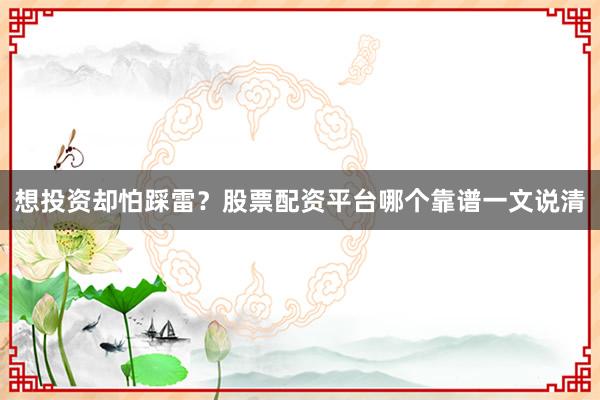 想投资却怕踩雷？股票配资平台哪个靠谱一文说清