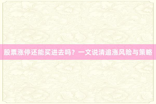 股票涨停还能买进去吗？一文说清追涨风险与策略