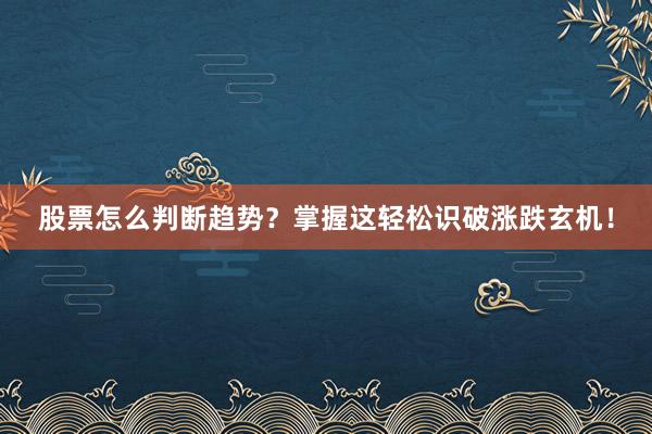 股票怎么判断趋势？掌握这轻松识破涨跌玄机！