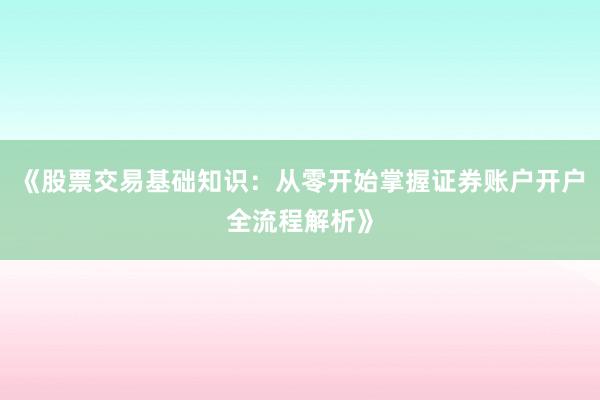 《股票交易基础知识：从零开始掌握证券账户开户全流程解析》