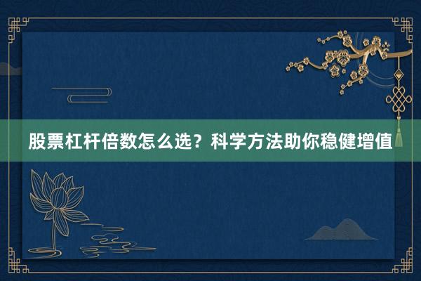 股票杠杆倍数怎么选？科学方法助你稳健增值