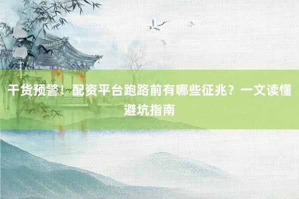 干货预警！配资平台跑路前有哪些征兆？一文读懂避坑指南