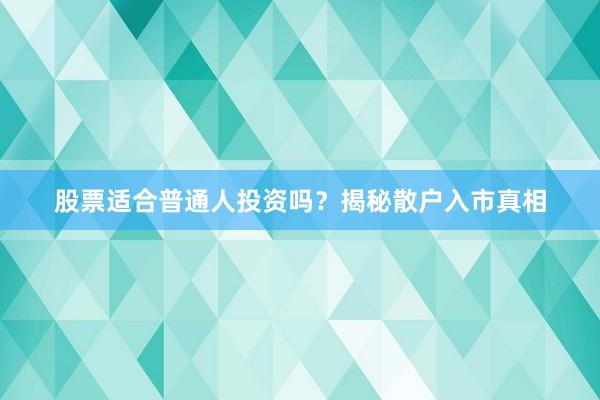股票适合普通人投资吗？揭秘散户入市真相