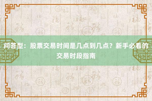 问答型:股票交易时间是几点到几点?新手必看的交易时段指南