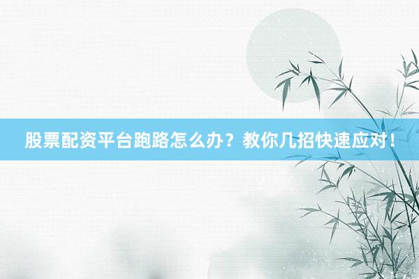 股票配资平台跑路怎么办？教你几招快速应对！