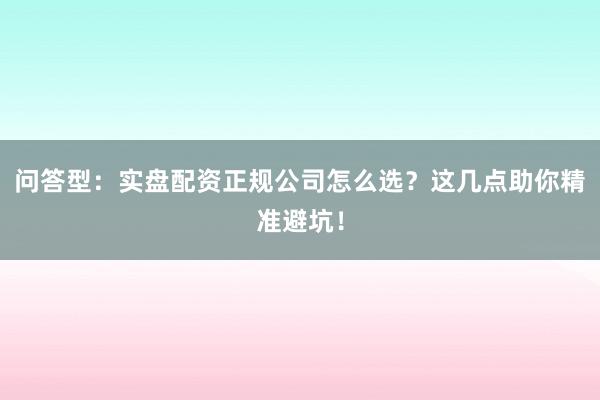 问答型:实盘配资正规公司怎么选?这几点助你精准避坑!
