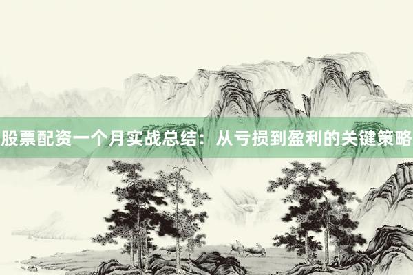 股票配资一个月实战总结：从亏损到盈利的关键策略