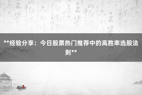 **经验分享：今日股票热门推荐中的高胜率选股法则**