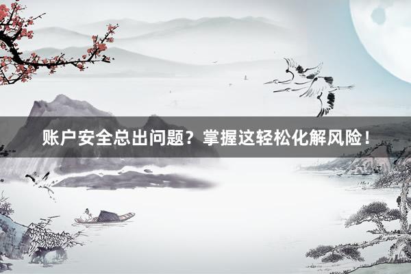 账户安全总出问题？掌握这轻松化解风险！