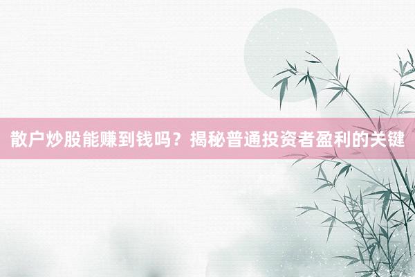散户炒股能赚到钱吗?揭秘普通投资者盈利的关键