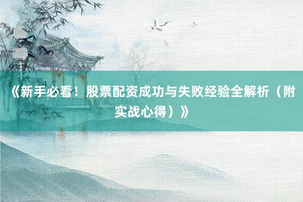 《新手必看!股票配资成功与失败经验全解析(附实战心得)》