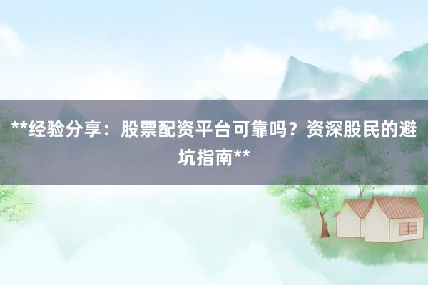**经验分享:股票配资平台可靠吗?资深股民的避坑指南**