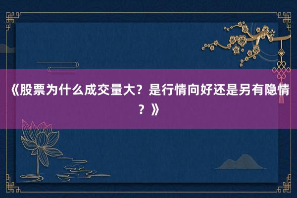 《股票为什么成交量大？是行情向好还是另有隐情？》