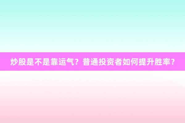 炒股是不是靠运气？普通投资者如何提升胜率？