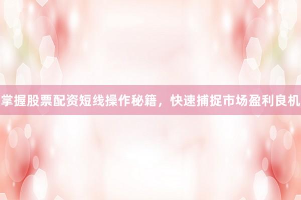 掌握股票配资短线操作秘籍,快速捕捉市场盈利良机