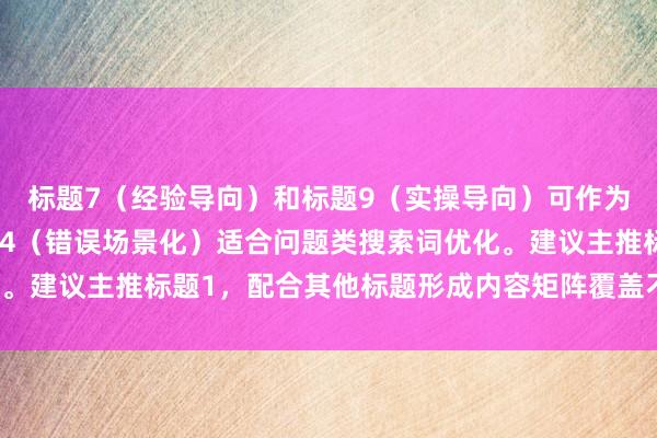 标题7（经验导向）和标题9（实操导向）可作为长尾关键词布局，标题4（错误场景化）适合问题类搜索词优化。建议主推标题1，配合其他标题形成内容矩阵覆盖不同搜索场景。