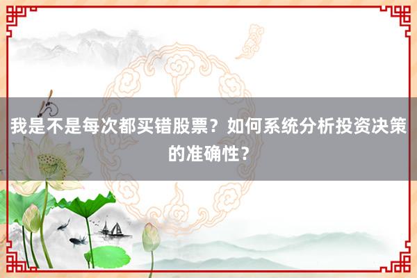 我是不是每次都买错股票？如何系统分析投资决策的准确性？