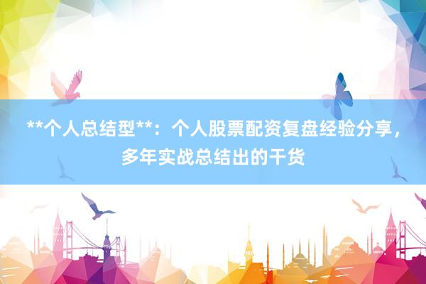 **个人总结型**:个人股票配资复盘经验分享,多年实战总结出的干货