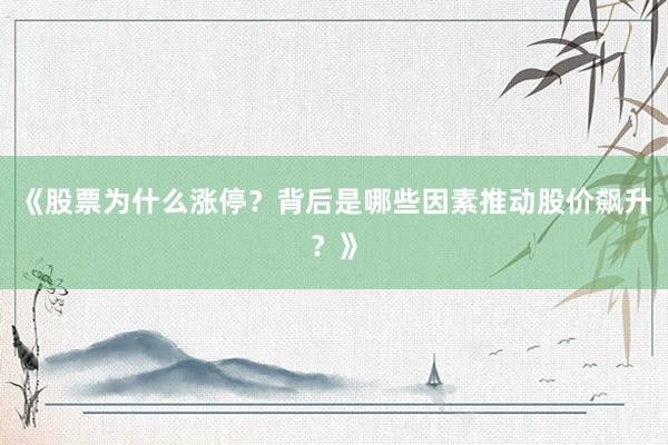 《股票为什么涨停？背后是哪些因素推动股价飙升？》