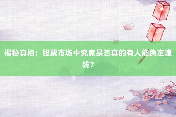 揭秘真相：股票市场中究竟是否真的有人能稳定赚钱？