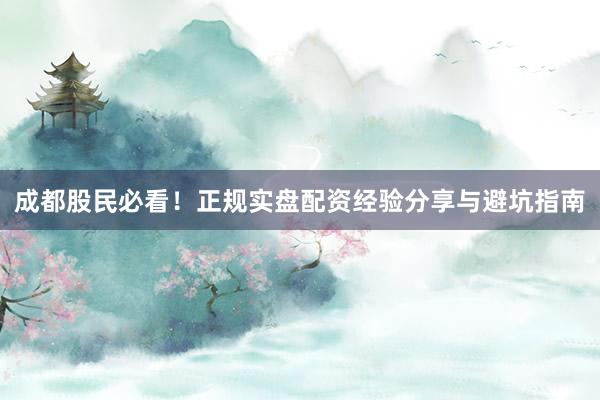 成都股民必看！正规实盘配资经验分享与避坑指南