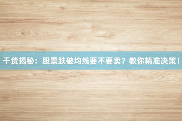 干货揭秘:股票跌破均线要不要卖?教你精准决策!