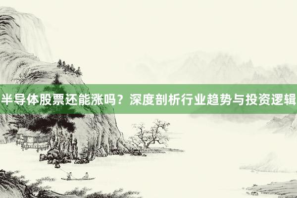 半导体股票还能涨吗?深度剖析行业趋势与投资逻辑