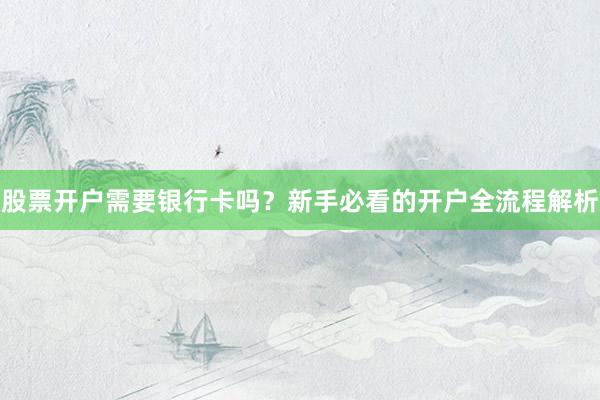 股票开户需要银行卡吗？新手必看的开户全流程解析