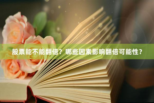股票能不能翻倍？哪些因素影响翻倍可能性？