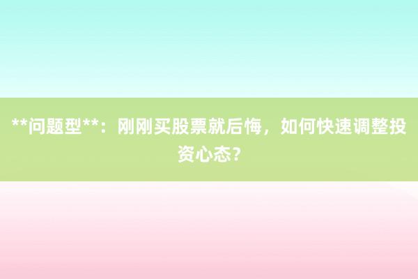 **问题型**：刚刚买股票就后悔，如何快速调整投资心态？