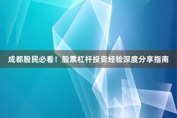 成都股民必看！股票杠杆投资经验深度分享指南