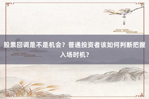 股票回调是不是机会？普通投资者该如何判断把握入场时机？