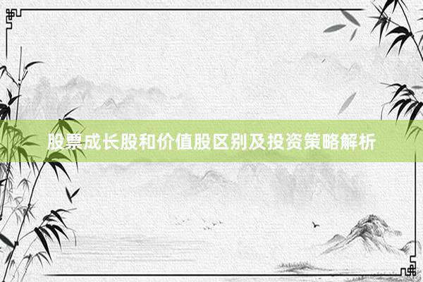 股票成长股和价值股区别及投资策略解析