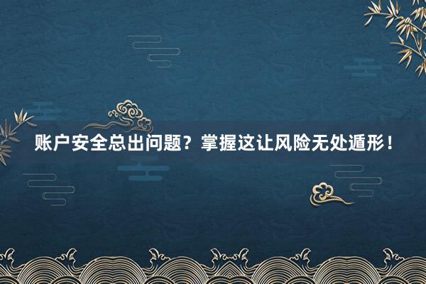 账户安全总出问题？掌握这让风险无处遁形！