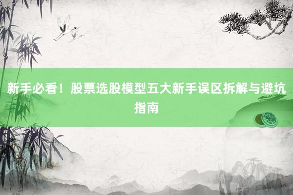 新手必看！股票选股模型五大新手误区拆解与避坑指南