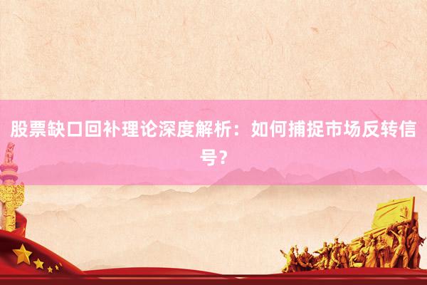 股票缺口回补理论深度解析：如何捕捉市场反转信号？