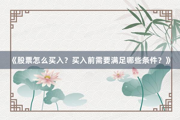 《股票怎么买入？买入前需要满足哪些条件？》