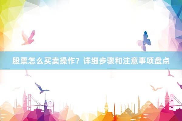 股票怎么买卖操作？详细步骤和注意事项盘点